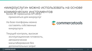 All Rights Reserved © 2016 33
«микроуслуги» можно использовать на основе
коммерческих инструментов
Более 20 терминалов API могут
применяться для микроуслуг
На базе платформы можно
составлять собственные
микроуслуги
Текущий контроль, высокая
эксплуатационная готовность,
автоматическое
масштабирование без
дополнительных затрат
 