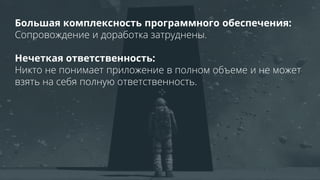 All Rights Reserved © 2016 8
Большая комплексность программного обеспечения:
Сопровождение и доработка затруднены.
Нечеткая ответственность:
Никто не понимает приложение в полном объеме и не может
взять на себя полную ответственность.
 