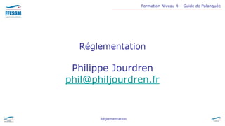 Formation Niveau 4 – Guide de Palanquée
Réglementation
Réglementation
Philippe Jourdren
phil@philjourdren.fr
 