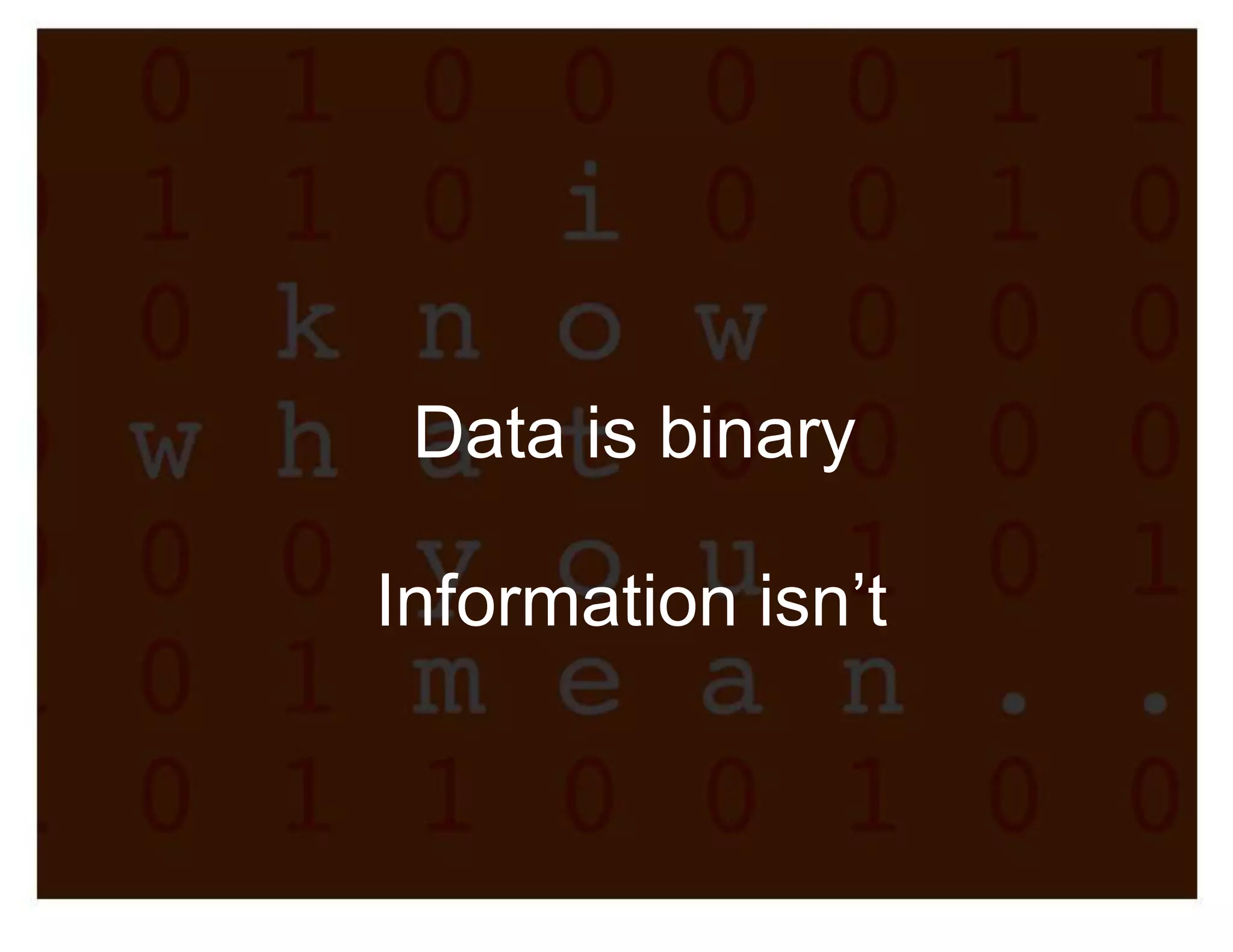 Data is binary

Information isn’t
 