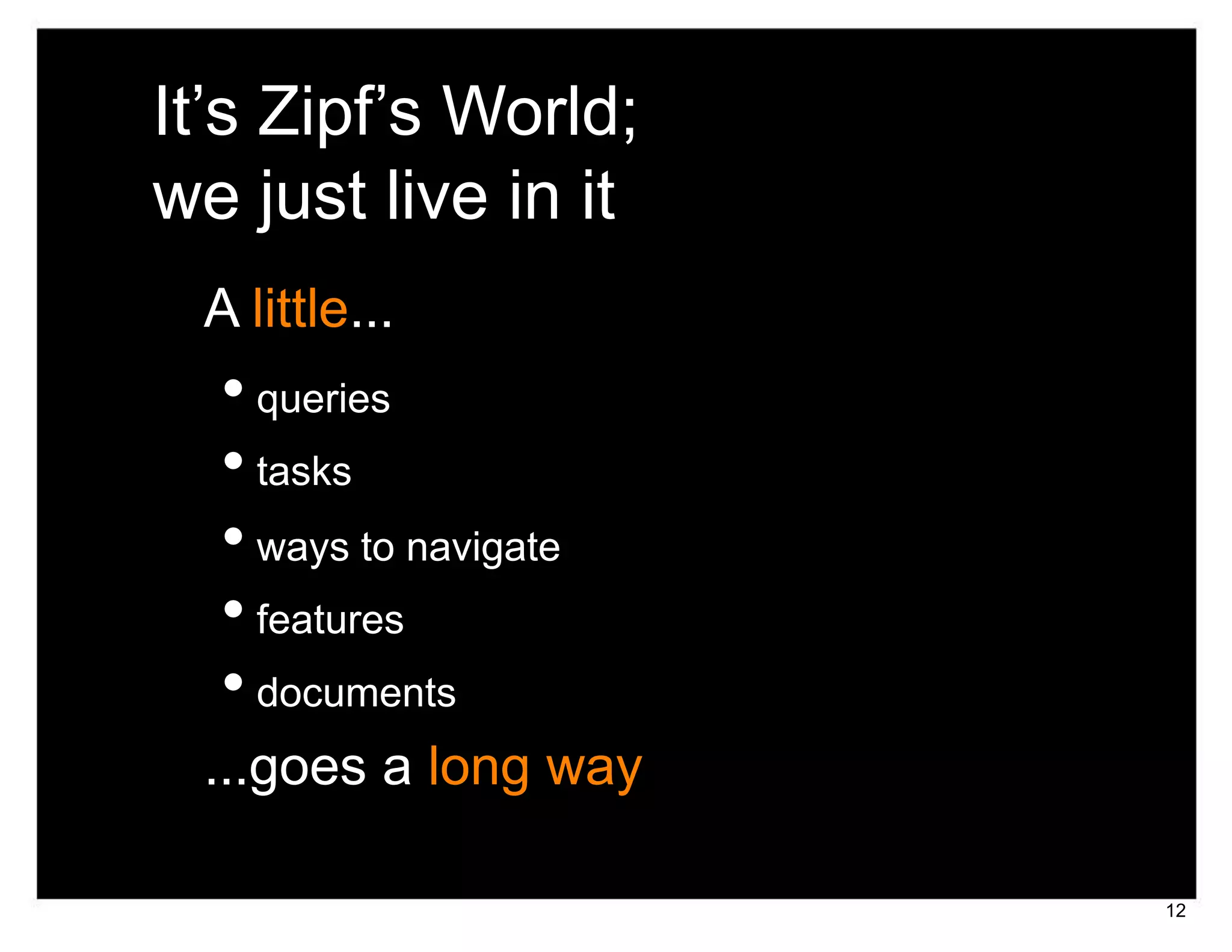 It’s Zipf’s World;
we just live in it
 A little...
  • queries
  • tasks
  • ways to navigate
  • features
  • documents
 ...goes a long way

                       12
 