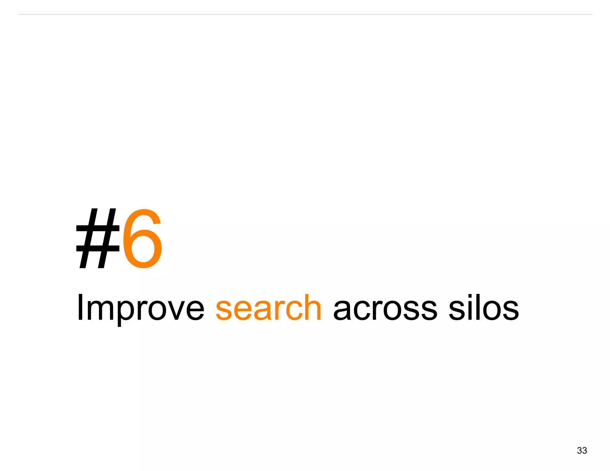 #6
Improve search across silos


                              33
 