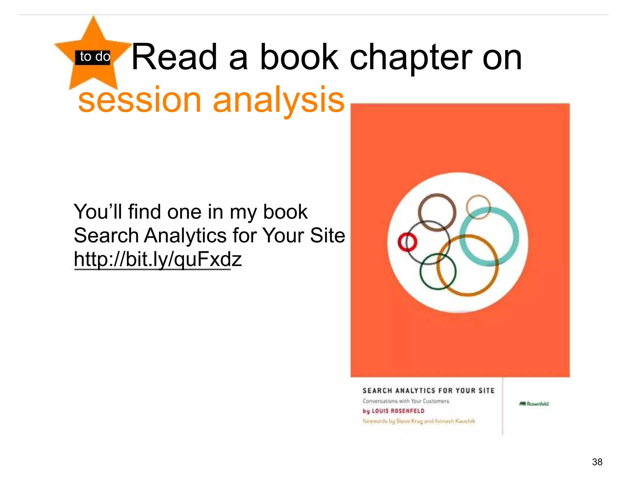 Read a book chapter on
to do


session analysis

You’ll find one in my book
Search Analytics for Your Site
http://bit.ly/quFxdz




                                 38
 