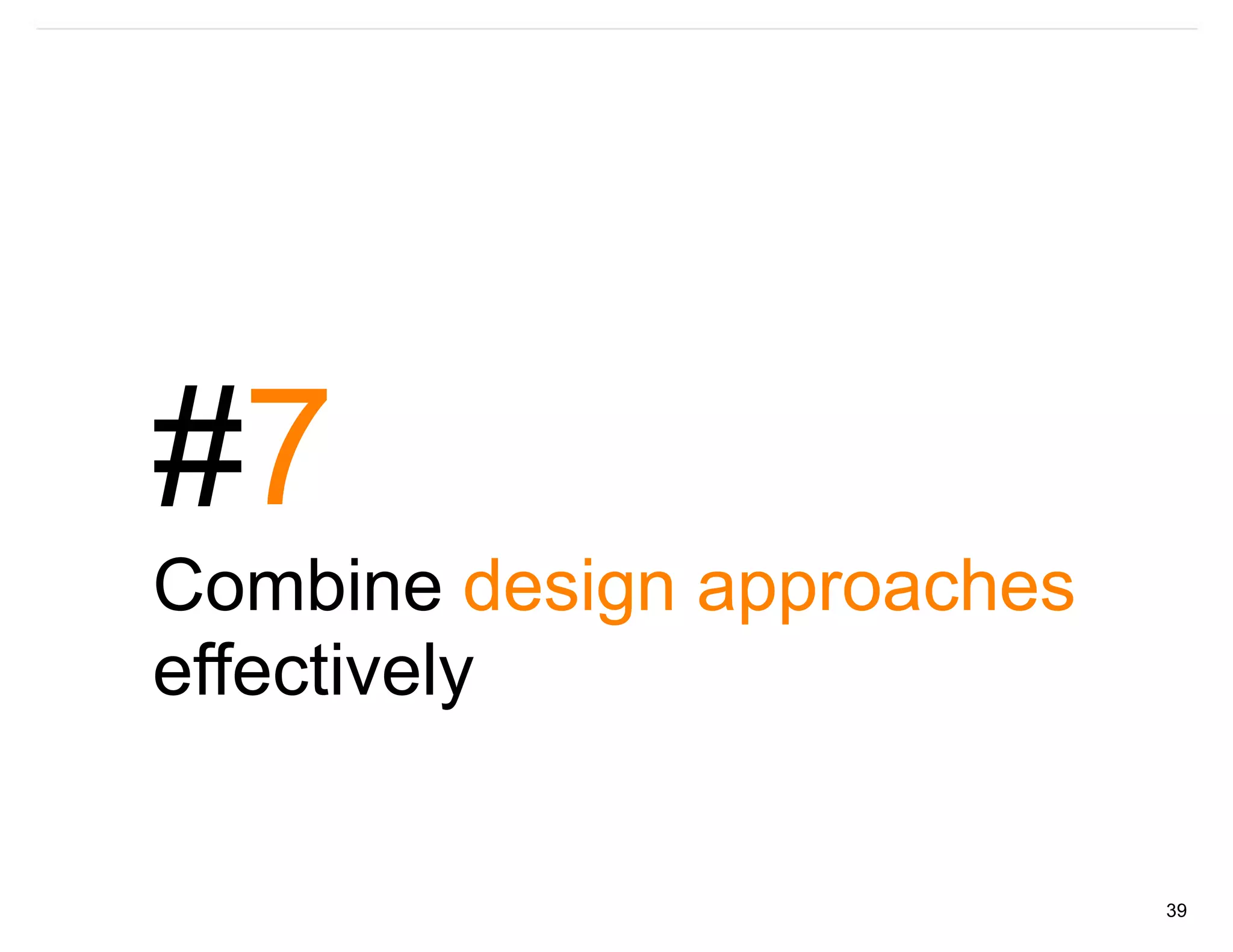 #7
Combine design approaches
effectively


                            39
 