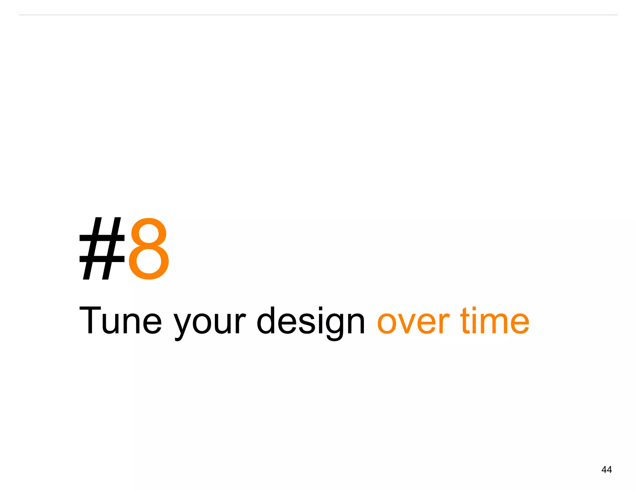 #8
Tune your design over time


                             44
 