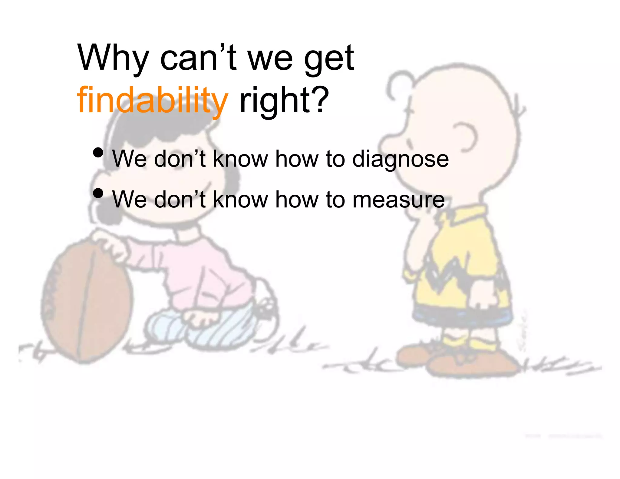 Why can’t we get
findability right?
• We don’t know how to diagnose
• We don’t know how to measure
 