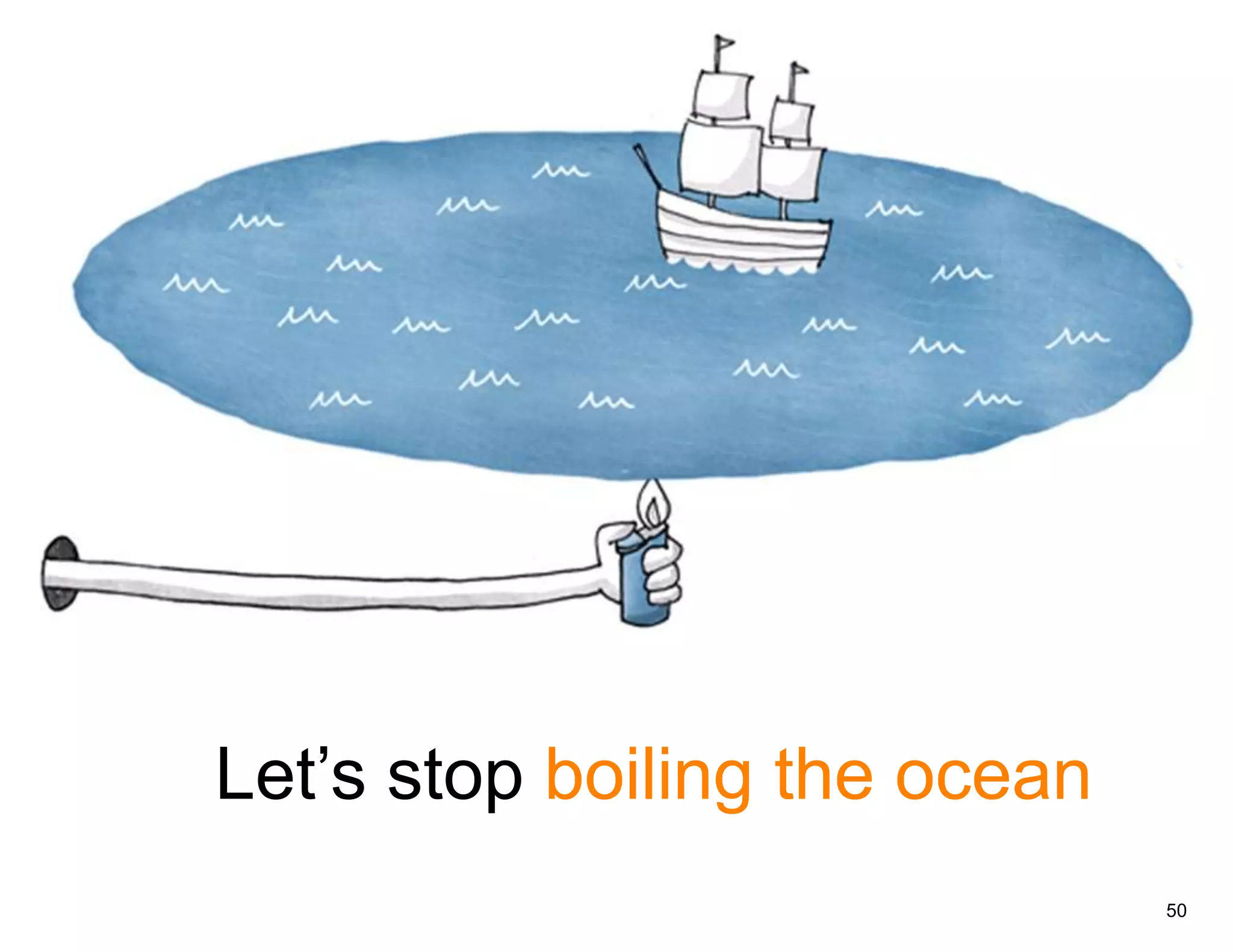 S




    Let’s stop boiling the ocean
                                   50
 