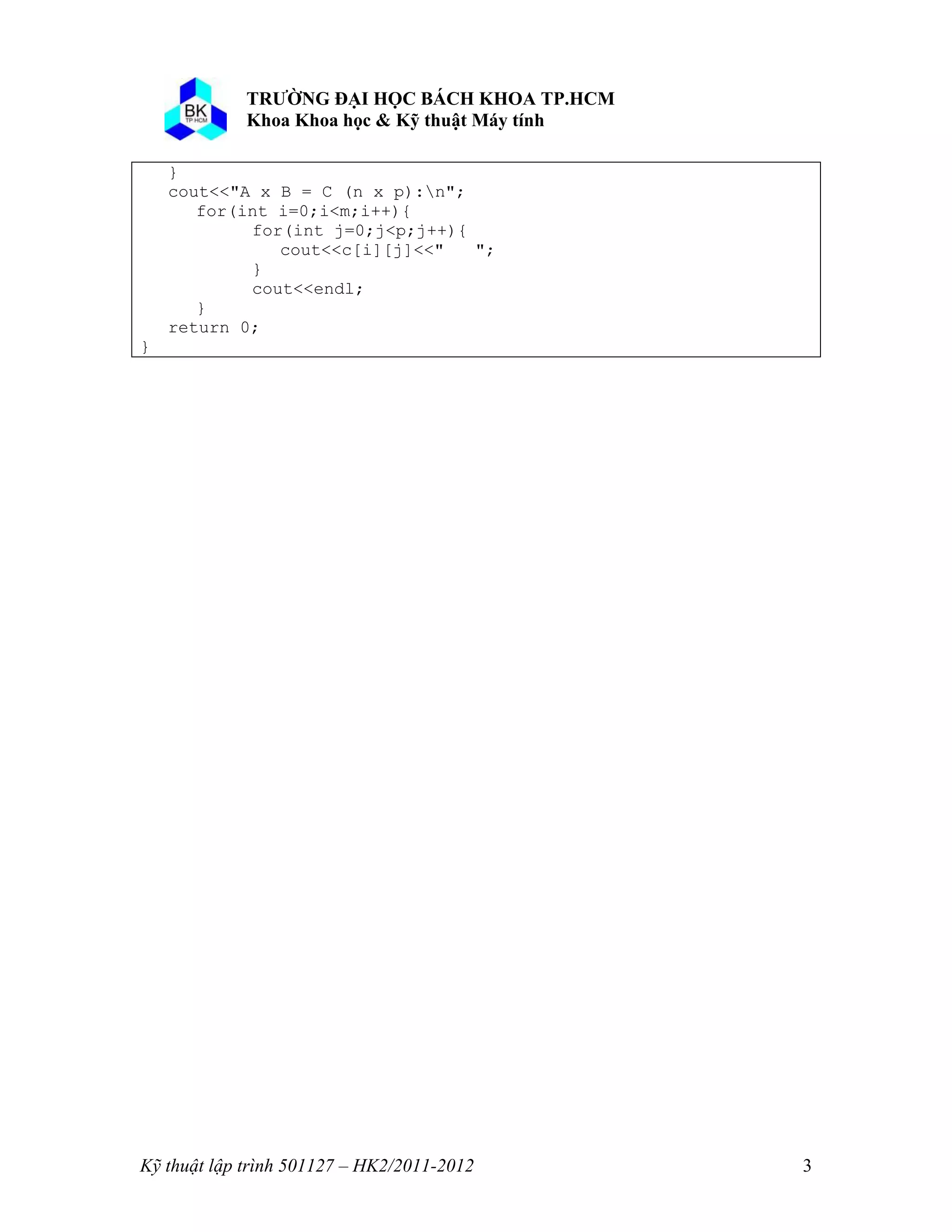 o o n 
Kỹ thuật lập trình 501127 – HK2/2011-2012 3 
} 
cout<<"A x B = C (n x p):n"; 
for(int i=0;i<m;i++){ 
for(int j=0;j<p;j++){ 
cout<<c[i][j]<<" "; 
} 
cout<<endl; 
} 
return 0; 
} 
 