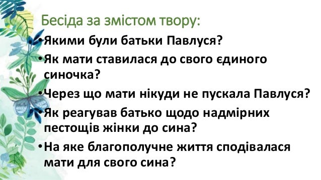 Бесіда за змістом твору:
•Якими були батьки Павлуся?
•Як мати ставилася до свого єдиного
синочка?
•Через що мати нікуди не...