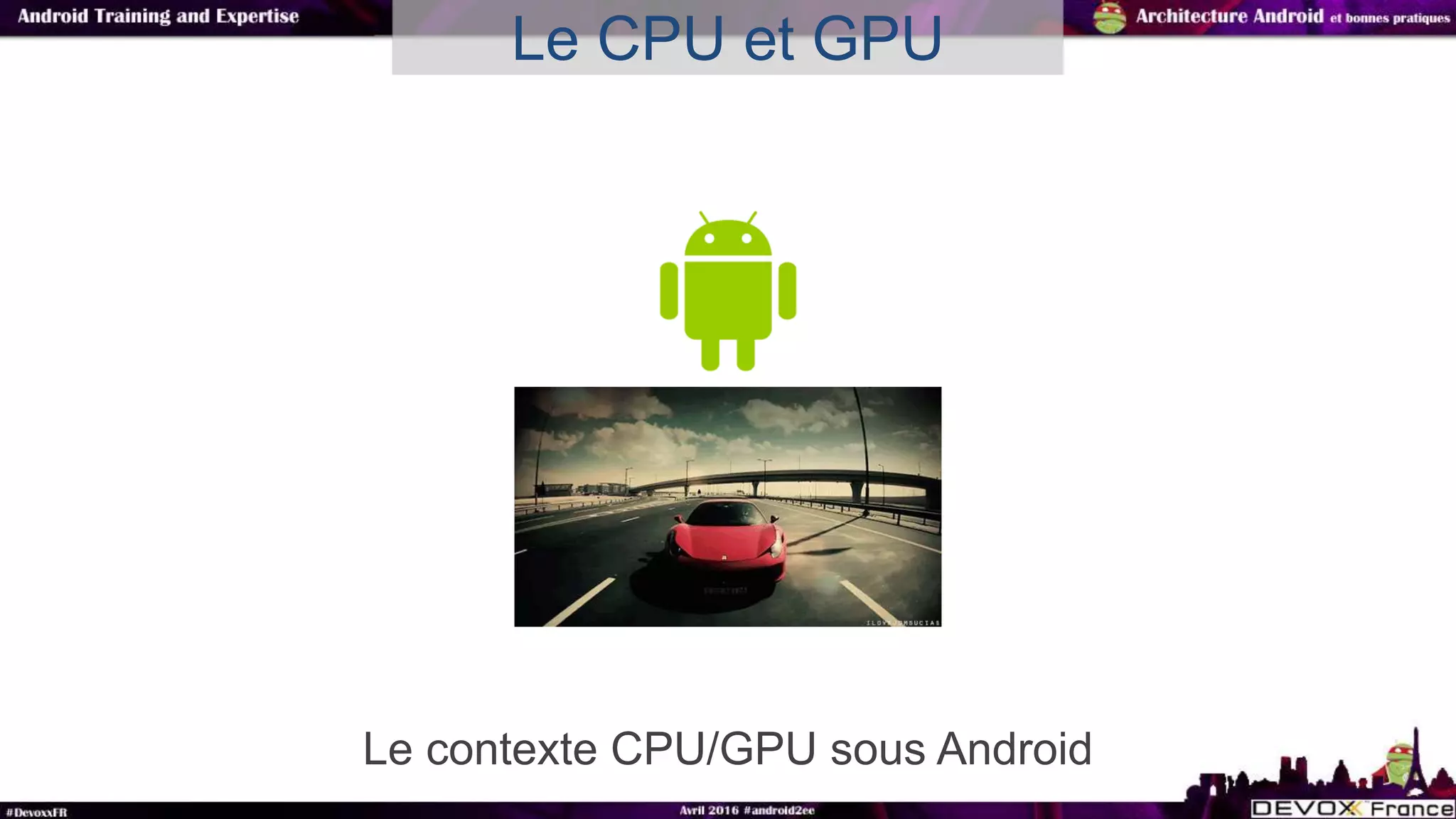 Le contexte CPU/GPU sous Android
Le CPU et GPU
 