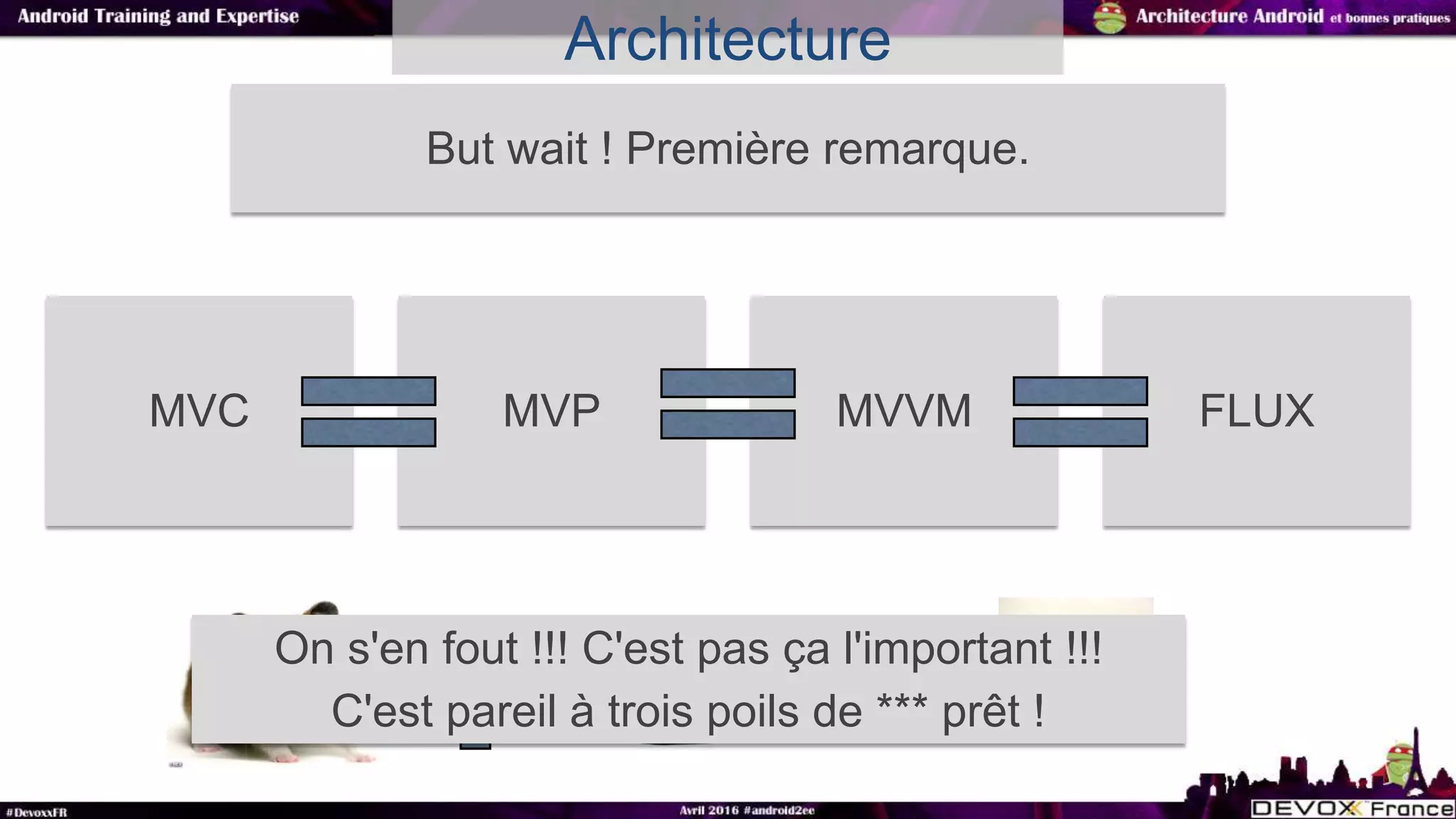 Architecture
But wait ! Première remarque.
MVC MVP MVVM FLUX
On s'en fout !!! C'est pas ça l'important !!!
C'est pareil à trois poils de *** prêt !
 
