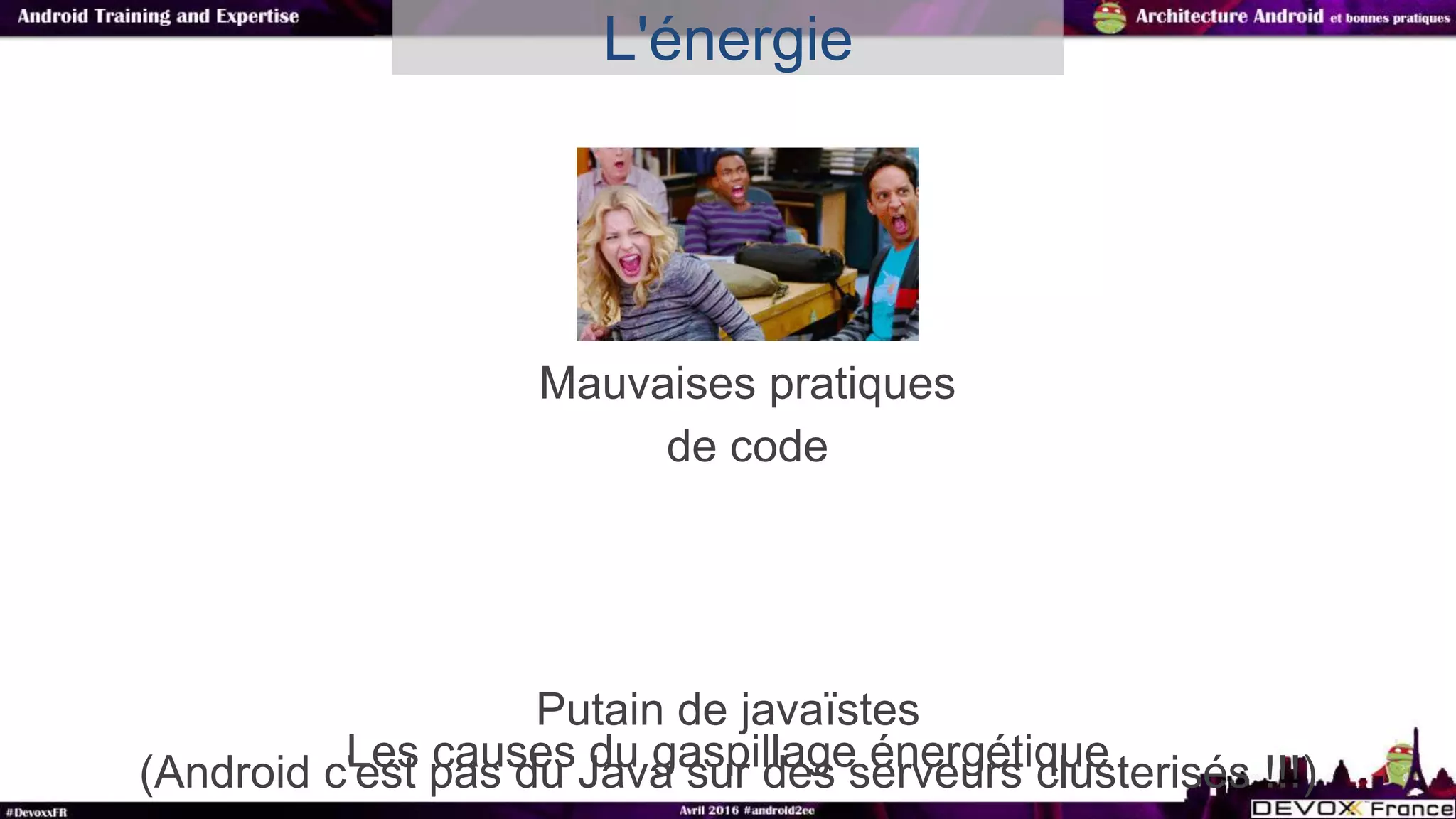 L'énergie
Les causes du gaspillage énergétique
Mauvaises pratiques
de code
Putain de javaïstes
(Android c'est pas du Java sur des serveurs clusterisés !!!)
 