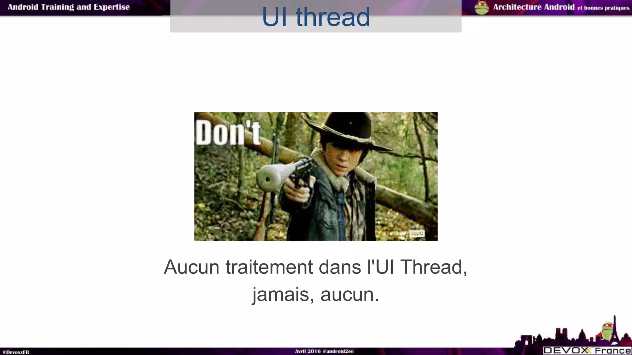 Aucun traitement dans l'UI Thread,
jamais, aucun.
UI thread
 