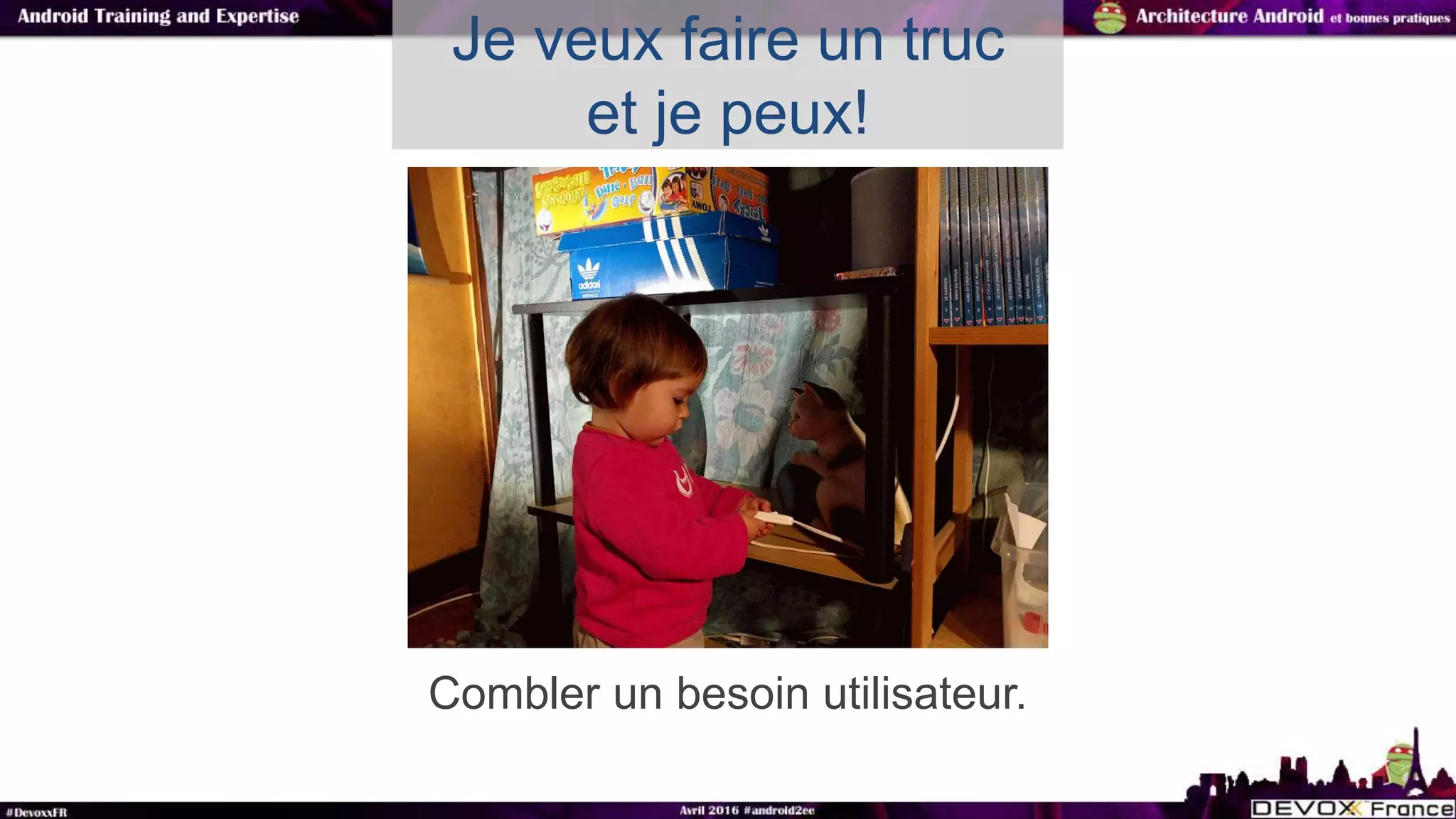 Combler un besoin utilisateur.
Je veux faire un truc
et je peux!
 