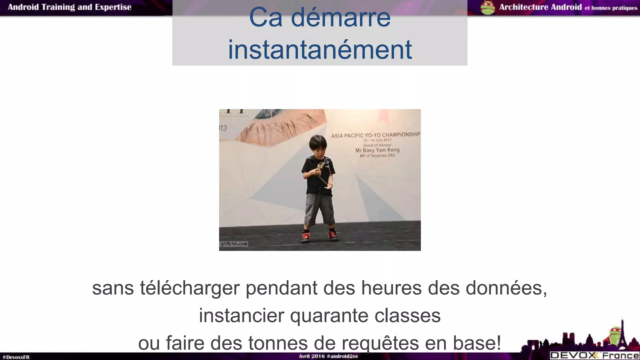 sans télécharger pendant des heures des données,
instancier quarante classes
ou faire des tonnes de requêtes en base!
Ca démarre
instantanément
 