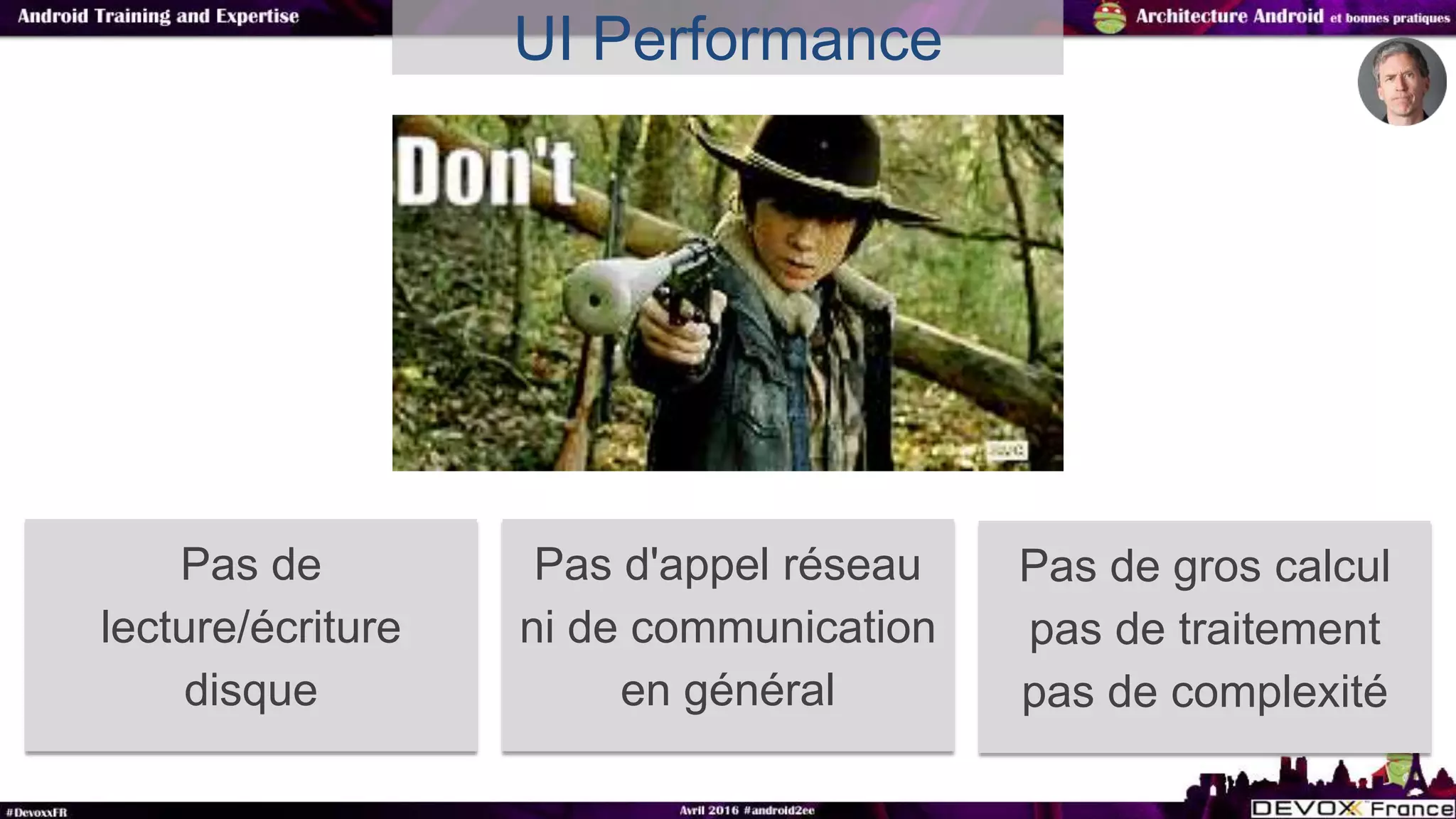 UI Performance
Pas de
lecture/écriture
disque
Pas d'appel réseau
ni de communication
en général
Pas de gros calcul
pas de traitement
pas de complexité
 