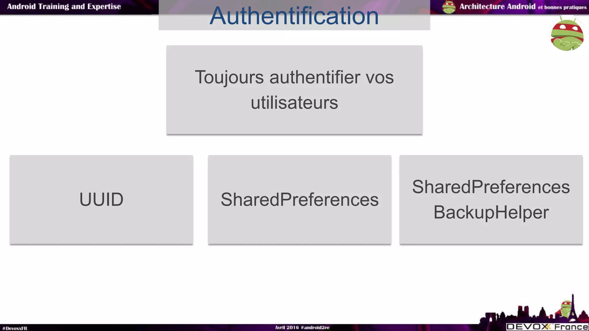 Authentification
Toujours authentifier vos
utilisateurs
UUID SharedPreferences
SharedPreferences
BackupHelper
 