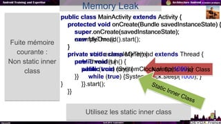 Fuite mémoire
courante :
Non static inner
class
Utilisez les static inner class
public class MainActivity extends Activity...