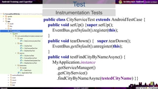 Test
Instrumentation Tests
public class CityServiceTest extends AndroidTestCase {
public void setUp() {super.setUp();
Even...