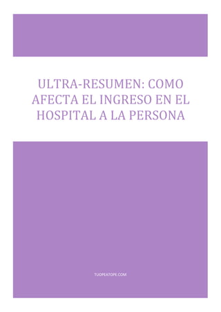 TUOPEATOPE.COM
ULTRA-RESUMEN: COMO
AFECTA EL INGRESO EN EL
HOSPITAL A LA PERSONA
 