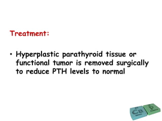 Treatment:
• Hyperplastic parathyroid tissue or
functional tumor is removed surgically
to reduce PTH levels to normal
 