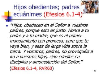 Hijos obedientes; padres
ecuánimes (Efesios 6.1-4)
 "Hijos, obedeced en el Señor a vuestros
padres, porque esto es justo....
