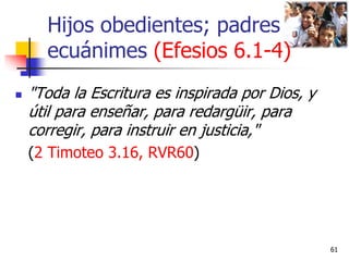 Hijos obedientes; padres
ecuánimes (Efesios 6.1-4)
 "Toda la Escritura es inspirada por Dios, y
útil para enseñar, para r...