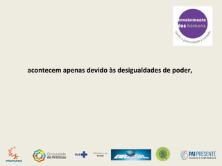 acontecem apenas devido às desigualdades de poder,
 