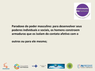 Paradoxo do poder masculino: para desenvolver seus
poderes individuais e sociais, os homens constroem
armaduras que os isolam do contato afetivo com o
outros ou para ele mesmo;
 