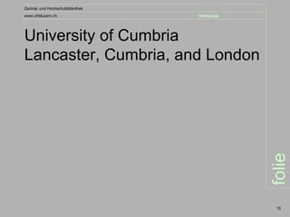 Zentral- und Hochschulbibliothek
www.zhbluzern.ch                   homepage




University of Cumbria
Lancaster, Cumbria, and London




                                              folie
                                               15
 
