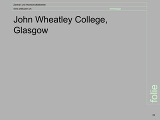Zentral- und Hochschulbibliothek
www.zhbluzern.ch                   homepage




John Wheatley College,
Glasgow




                                              folie
                                               23
 