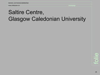 Zentral- und Hochschulbibliothek
www.zhbluzern.ch                   homepage




Saltire Centre,
Glasgow Caledonian University




                                              folie
                                               26
 