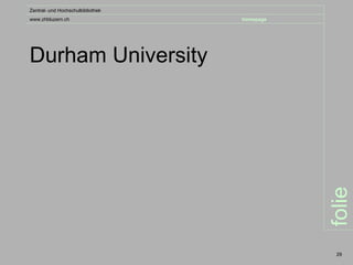 Zentral- und Hochschulbibliothek
www.zhbluzern.ch                   homepage




Durham University




                                              folie
                                               29
 
