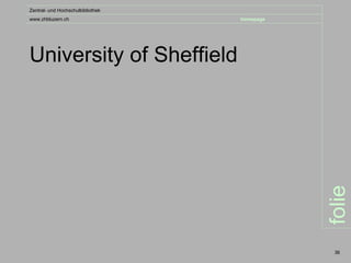 Zentral- und Hochschulbibliothek
www.zhbluzern.ch                   homepage




University of Sheffield




                                              folie
                                               36
 