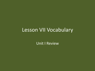 Lesson VII Vocabulary

     Unit I Review
 