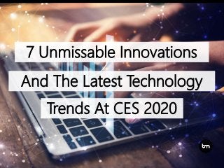 7 Unmissable Innovations
And The Latest Technology
Trends At CES 2020
 