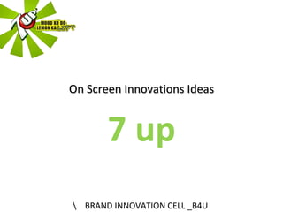On Screen Innovations Ideas 7 up  BRAND INNOVATION CELL _B4U 