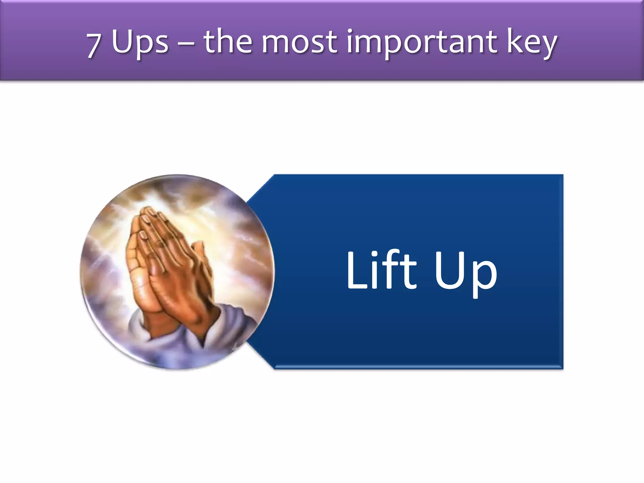 7 Ups – the most important key
Lift Up
 