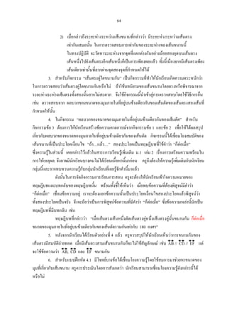 64
2) เมื่อกลาวถึงระยะหางระหวางเสนขนานที่กลาววา มีระยะหางระหวางเสนตรง
เทากันเสมอนั้น ในการตรวจสอบการเทากันของระยะหางของเสนขนานนี้
ในทางปฏิบัติ จะวัดหาระยะหางจากจุดที่แตกตางกันอยางนอยสองจุดบนเสนตรง
เสนหนึ่งไปยังเสนตรงอีกเสนหนึ่งก็เปนการเพียงพอแลว ทั้งนี้เนื่องจากมีเสนตรงเพียง
เสนเดียวเทานั้นที่ลากผานจุดสองจุดที่กําหนดใหได
3. สําหรับกิจกรรม “เสนตรงคูใดขนานกัน” เปนกิจกรรมที่ทําใหนักเรียนเกิดความตระหนักวา
ในการตรวจสอบวาเสนตรงคูใดขนานกันหรือไม ถาใชบทนิยามของเสนขนานโดยตรงหรือพิจารณาจาก
ระยะหางระหางเสนตรงทั้งสองนั้นอาจไมสะดวก จึงใชกิจกรรมนี้นําเขาสูการตรวจสอบโดยใชวิธีการอื่น
เชน ตรวจสอบจาก ผลบวกของขนาดของมุมภายในที่อยูบนขางเดียวกันของเสนตัดของเสนตรงสองเสนที่
กําหนดใหนั้น
4. ในกิจกรรม “ผลบวกของขนาดของมุมภายในที่อยูบนขางเดียวกันของเสนตัด” สําหรับ
กิจกรรมขอ 3 ตองการใหนักเรียนสรางขอความคาดการณจากกิจกรรมขอ 1 และขอ 2 เพื่อใหไดผลสรุป
เกี่ยวกับผลบวกของขนาดของมุมภายในที่อยูบนขางเดียวกันของเสนตัด กิจกรรมนี้ไดเชื่อมโยงสมบัติของ
เสนขนานที่เปนประโยคเงื่อนไข “ถา…แลว…” สองประโยคเปนทฤษฎีบทที่ใชคําวา “ก็ตอเมื่อ”
ซึ่งความรูในสวนนี้ เคยกลาวไวแลวในสาระการเรียนรูเพิ่มเติม ม.1 เลม 2 เรื่องการเตรียมความพรอมใน
การใหเหตุผล จึงอาจมีนักเรียนบางคนไมไดเรียนเนื้อหานี้มากอน ครูจึงตองใหความรูเพิ่มเติมกับนักเรียน
กลุมนี้และอาจทบทวนความรูกับกลุมนักเรียนที่เคยรูจักคํานี้มาแลว
ดังนั้นในการจัดกิจกรรมการเรียนการสอน ครูจะตองใหนักเรียนเขาใจความหมายของ
ทฤษฎีบทและบทกลับของทฤษฎีบทนั้น พรอมทั้งชี้ใหเห็นวา เมื่อพบขอความที่ตองพิสูจนมีคําวา
“ก็ตอเมื่อ” เชื่อมขอความอยู เราจะตองแยกขอความนั้นเปนประโยคเงื่อนไขสองประโยคแลวพิสูจนวา
ทั้งสองประโยคเปนจริง จึงจะถือวาเปนการพิสูจนขอความที่มีคําวา “ก็ตอเมื่อ” ซึ่งขอความเหลานี้มักเปน
ทฤษฎีบทที่มีบทกลับ เชน
ทฤษฎีบทที่กลาววา “เมื่อเสนตรงเสนหนึ่งตัดเสนตรงคูหนึ่งเสนตรงคูนั้นขนานกัน ก็ตอเมื่อ
ขนาดของมุมภายในที่อยูบนขางเดียวกันของเสนตัดรวมกันเทากับ 180 องศา”
5. หลังจากนักเรียนไดเรียนตัวอยางที่ 4 แลว ครูควรสรุปใหนักเรียนเห็นวาการขนานกันของ
เสนตรงมีสมบัติถายทอด เมื่อมีเสนตรงสามเสนขนานกันก็จะไมใชสัญลักษณ เชน AB // CD // EF แต
จะใชขอความวา AB, CD และ EF ขนานกัน
6. สําหรับแบบฝกหัด 4.1 มีโจทยบางขอไดเชื่อมโยงความรูโดยใชสมการมาชวยหาขนาดของ
มุมที่เกี่ยวกับเสนขนาน ครูควรประเมินโดยการสังเกตวา นักเรียนสามารถเชื่อมโยงความรูดังกลาวนี้ได
หรือไม
 