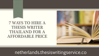 7 WAYS TO HIRE A
THESIS WRITER
THAILAND FOR A
AFFORDABLE PRICE
netherlands.thesiswritingservice.co
 