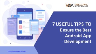 7 USEFUL TIPS TO
Ensure the Best
Android App
Development
https://www.webmobril.com
 