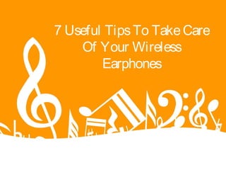 7 Useful TipsTo TakeCare
Of Your Wireless
Earphones
 