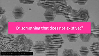 Or something that does not exist yet?
Scanning Electron Microscope image of graphene domains
 