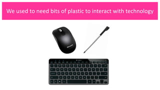 We used to need bits of plastic to interact with technology
 