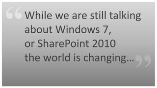 While we are still talking
about Windows 7,
or SharePoint 2010
the world is changing…
 
