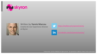 © Skyron 2013 - Strictly confidential. All rights reserved - No reproduction or diffusion without written authorisation
uk.linkedin.com/in/yannismarcou/
https://twitter.com/yannismarcou
Written by Yannis Marcou
Creative & User Experience Director
at Skyron
 