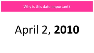 April 2, 2010
Why is this date important?
 
