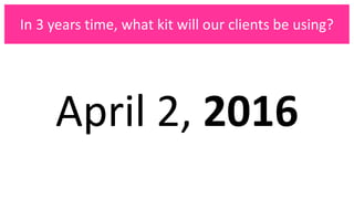 April 2, 2016
In 3 years time, what kit will our clients be using?
 