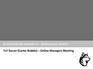 NORTHEASTERN UNIVERSITY - INTRAMURAL SPORTS
7v7 Soccer (Carter Bubble) – Online Managers Meeting
 