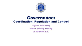 Governance:
Coordination, Regulation and Control
Togar M. Simatupang
Institut Teknologi Bandung
26 November 2020
 